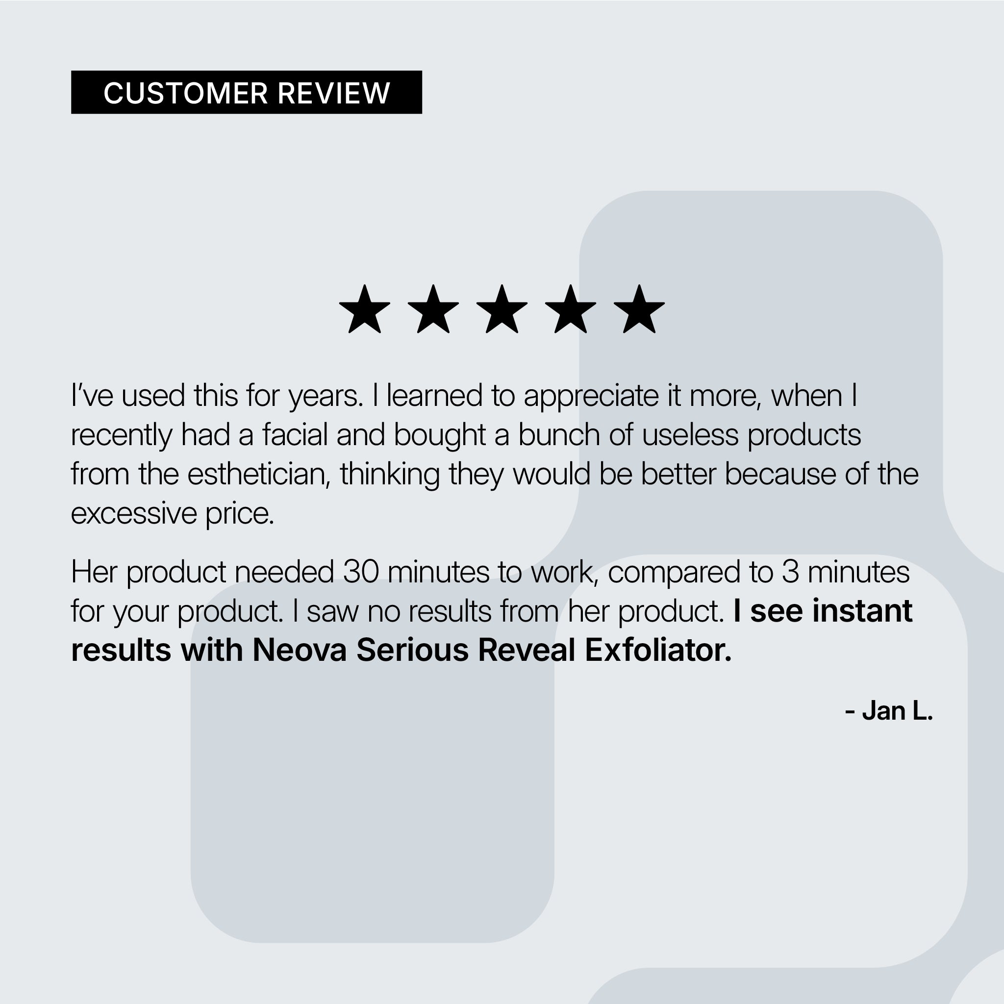 NEOVA Serious Reveal Exfoliator – customer review card: 5-star customer review noting fast results, effective exfoliation, and visible skin improvement compared to higher-priced alternatives.